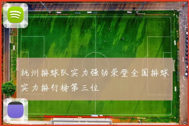 杭州排球队实力强劲荣登全国排球实力排行榜第三位